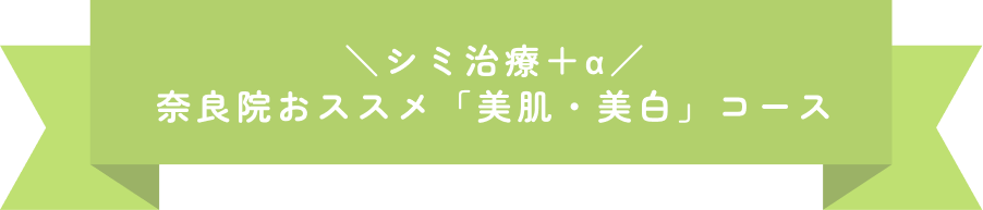 シミ治療＋α 奈良院のおススメ「美肌・美白コース」