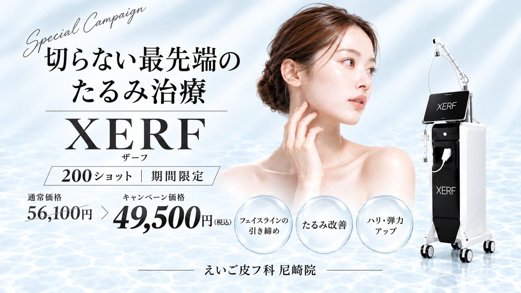 えいご皮フ科尼崎院 切らない最先端のたるみ治療 XERF 200ショット期間限定キャンペーン。通常価格56,100円から、キャンペーン価格49,500円（税込）。フェイスラインの引き締め、たるみ改善、ハリ・弾力アップ