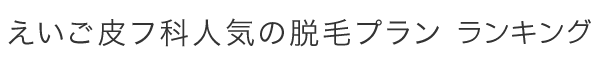 えいご皮フ科人気の脱毛プラン ランキング