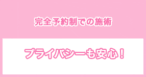 完全予約制・個室での施術　プライバシーも安心