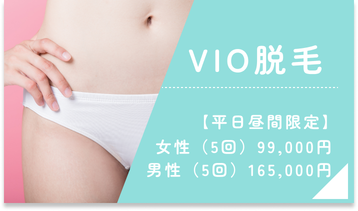 VIO脱毛　平日昼間限定 女性5回99,000円　男性5回165,000円